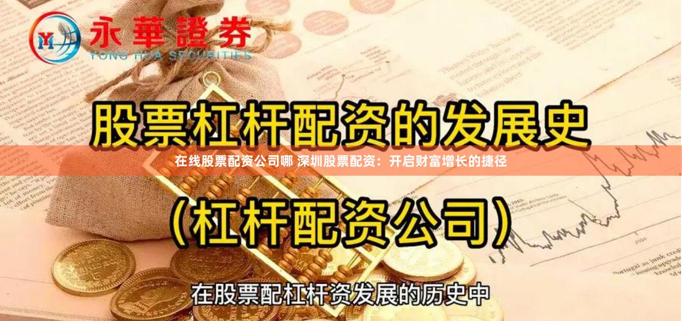 在线股票配资公司哪 深圳股票配资：开启财富增长的捷径