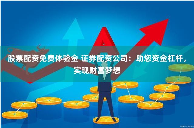 股票配资免费体验金 证券配资公司：助您资金杠杆，实现财富梦想