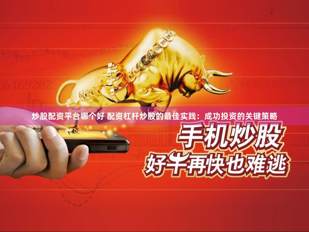 炒股配资平台哪个好 配资杠杆炒股的最佳实践：成功投资的关键策略