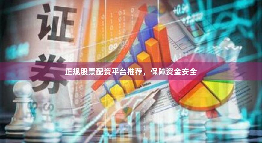 正规股票配资平台推荐，保障资金安全