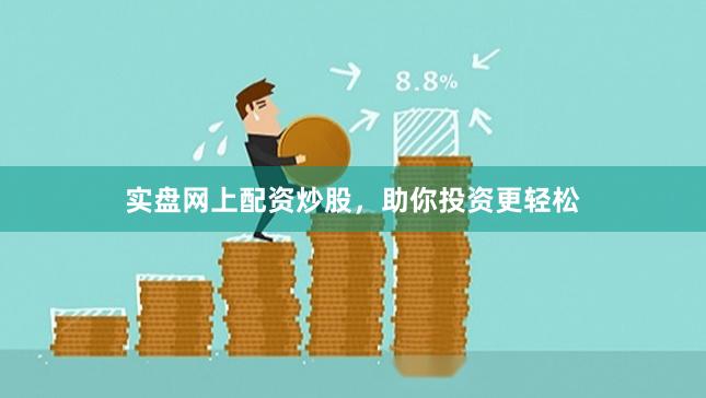 实盘网上配资炒股，助你投资更轻松