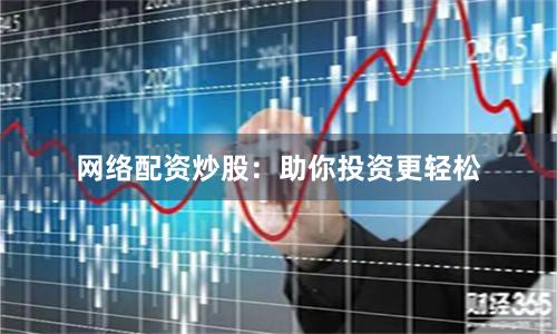 网络配资炒股：助你投资更轻松