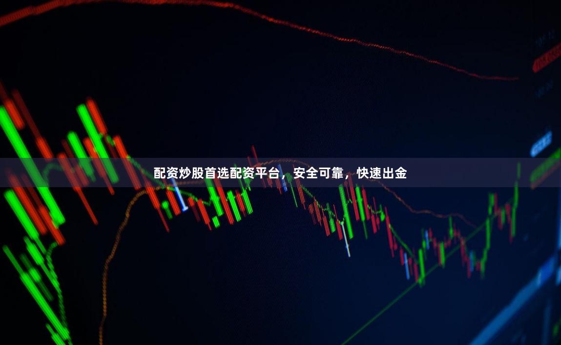 配资炒股首选配资平台，安全可靠，快速出金