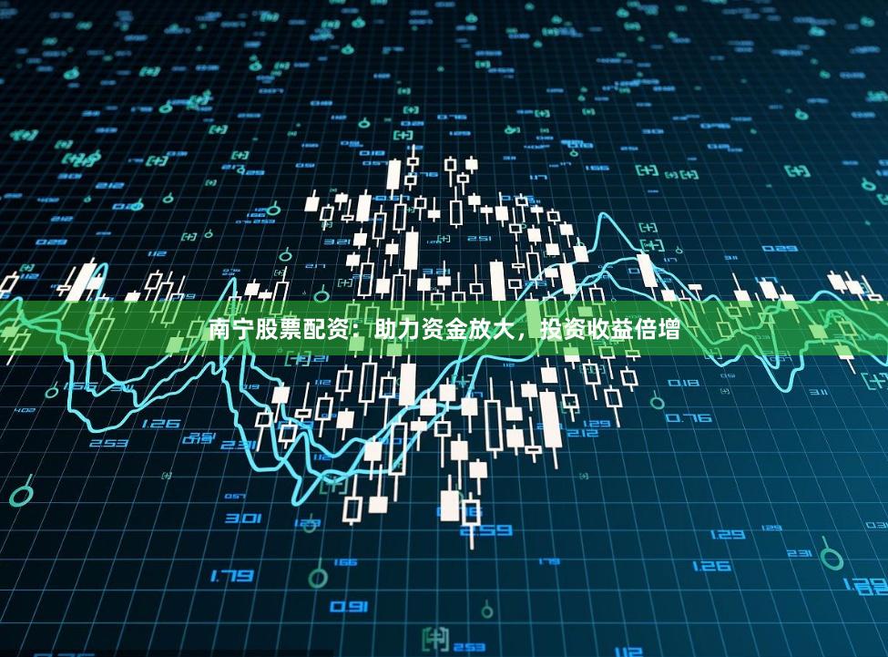 南宁股票配资：助力资金放大，投资收益倍增