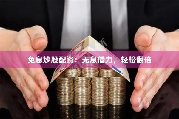 免息炒股配资：无息借力，轻松翻倍
