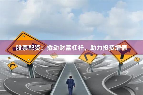 股票配资：撬动财富杠杆，助力投资增值