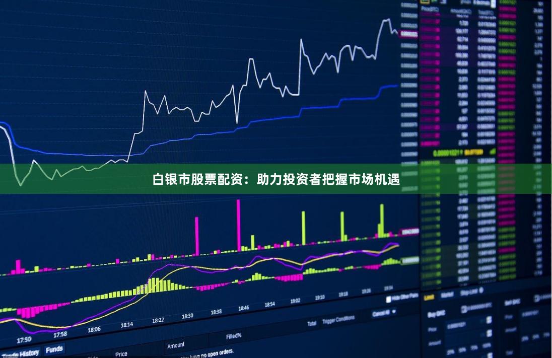 白银市股票配资：助力投资者把握市场机遇