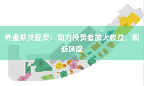 外盘期货配资：助力投资者放大收益，规避风险