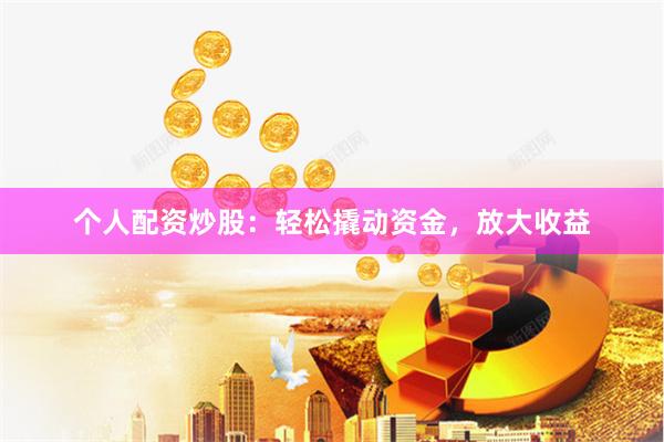 个人配资炒股：轻松撬动资金，放大收益