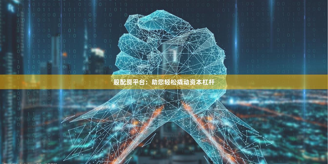 股配资平台：助您轻松撬动资本杠杆