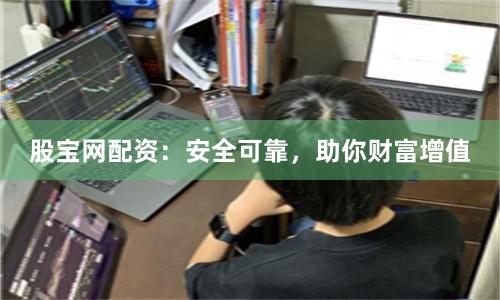股宝网配资：安全可靠，助你财富增值