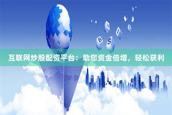 互联网炒股配资平台:助您资金倍增,轻松获利