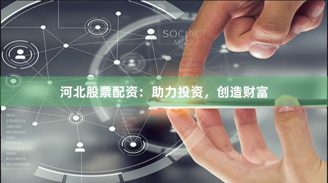 河北股票配资:助力投资,创造财富