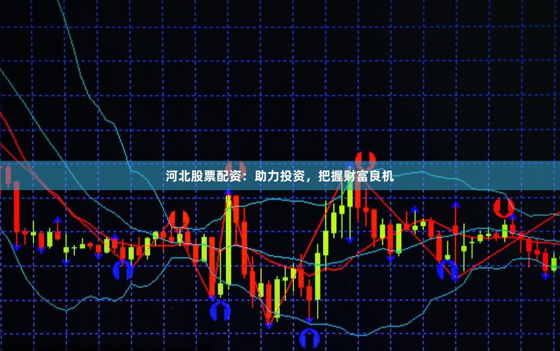 河北股票配资:助力投资,把握财富良机