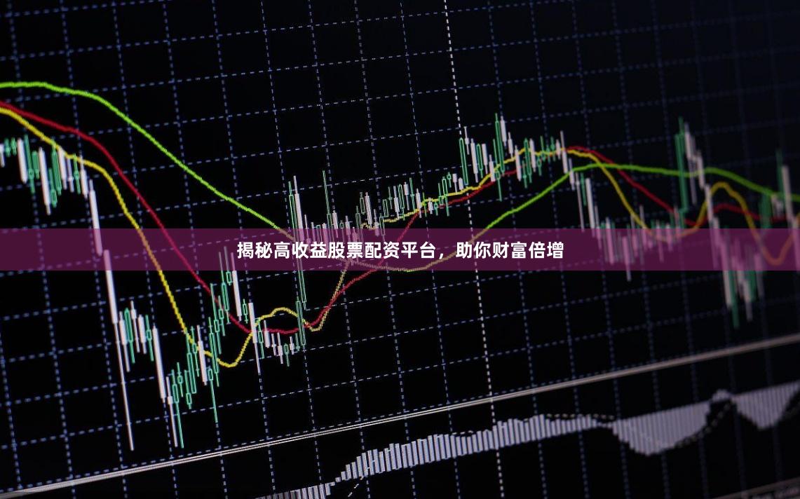 揭秘高收益股票配资平台,助你财富倍增