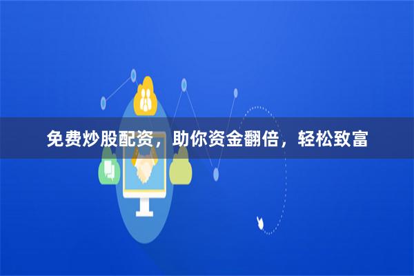 免费炒股配资,助你资金翻倍,轻松致富