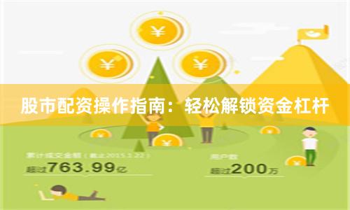 股市配资操作指南：轻松解锁资金杠杆