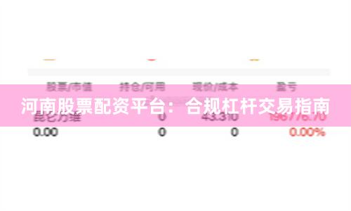 河南股票配资平台：合规杠杆交易指南