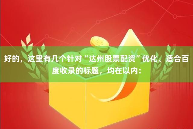 好的,这里有几个针对“达州股票配资”优化、适合百度收录的标题,均在以内: