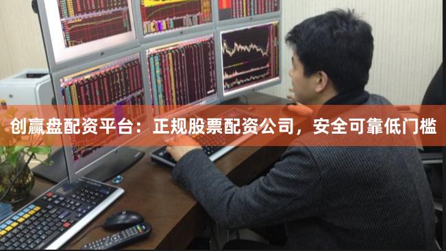 创赢盘配资平台：正规股票配资公司，安全可靠低门槛
