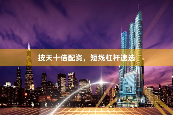 按天十倍配资，短线杠杆速选