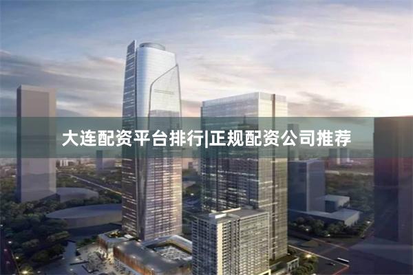 大连配资平台排行|正规配资公司推荐