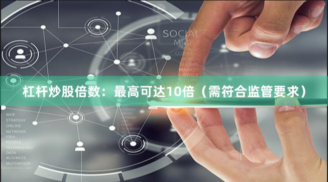 杠杆炒股倍数：最高可达10倍（需符合监管要求）
