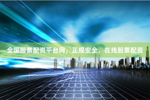 全国股票配资平台网，正规安全，在线股票配资