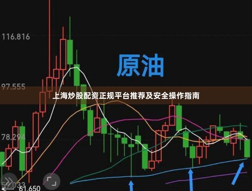 上海炒股配资正规平台推荐及安全操作指南