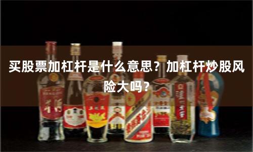 买股票加杠杆是什么意思？加杠杆炒股风险大吗？