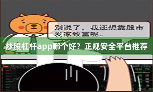 炒股杠杆app哪个好？正规安全平台推荐