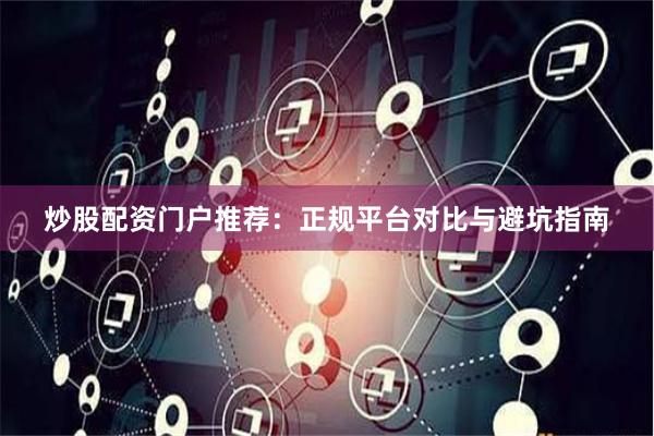 炒股配资门户推荐：正规平台对比与避坑指南