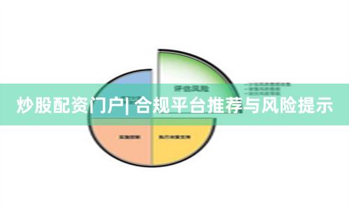 炒股配资门户| 合规平台推荐与风险提示