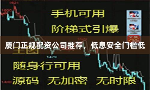 厦门正规配资公司推荐，低息安全门槛低