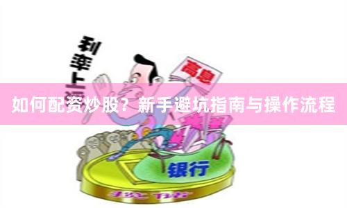如何配资炒股？新手避坑指南与操作流程