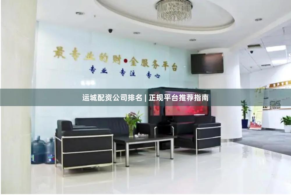 运城配资公司排名 | 正规平台推荐指南