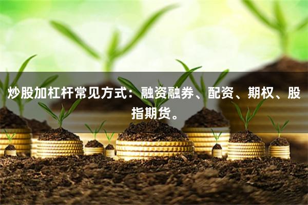 炒股加杠杆常见方式:融资融券、配资、期权、股指期货。
