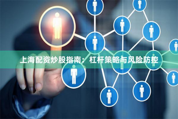 上海配资炒股指南：杠杆策略与风险防控