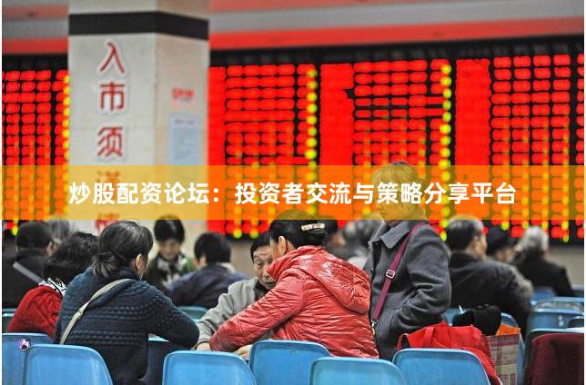 炒股配资论坛：投资者交流与策略分享平台