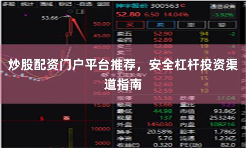 炒股配资门户平台推荐，安全杠杆投资渠道指南