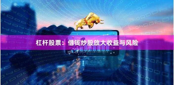 杠杆股票：借钱炒股放大收益与风险