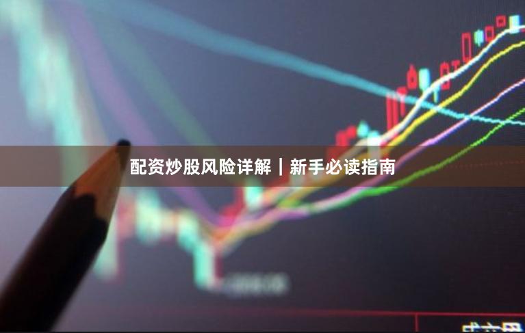 配资炒股风险详解｜新手必读指南