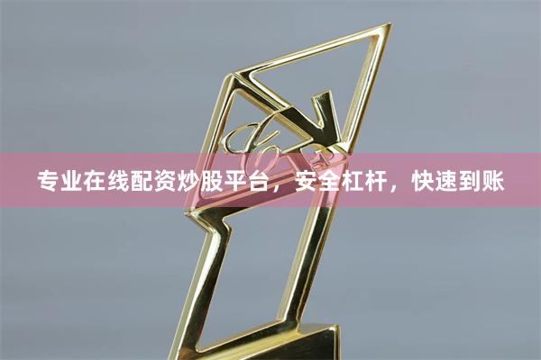 专业在线配资炒股平台，安全杠杆，快速到账