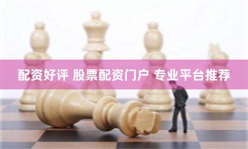 配资好评 股票配资门户 专业平台推荐