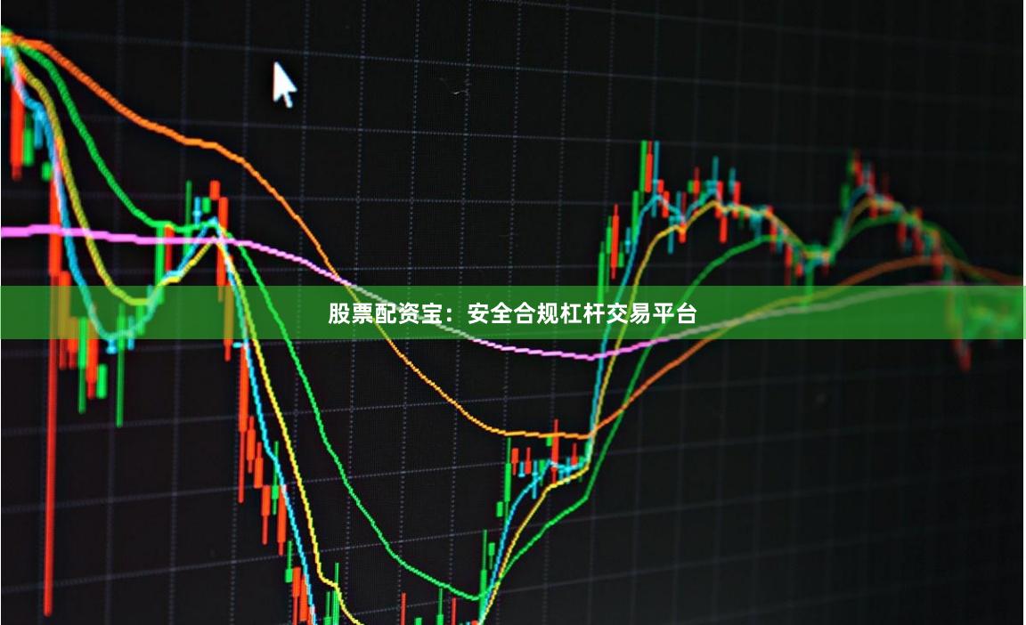股票配资宝：安全合规杠杆交易平台