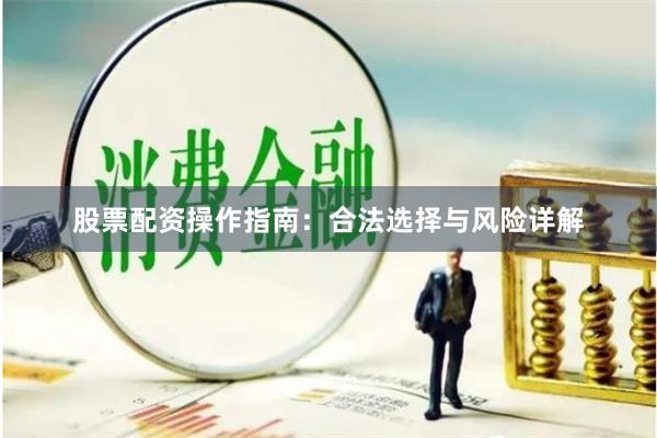 股票配资操作指南：合法选择与风险详解