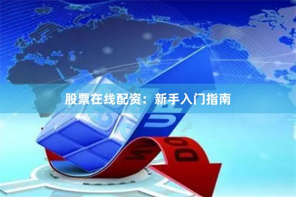 股票在线配资：新手入门指南