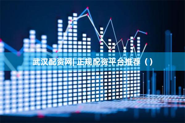 武汉配资网| 正规配资平台推荐（）