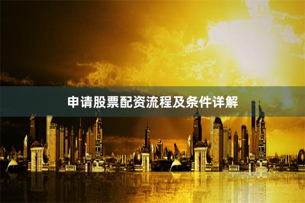 申请股票配资流程及条件详解