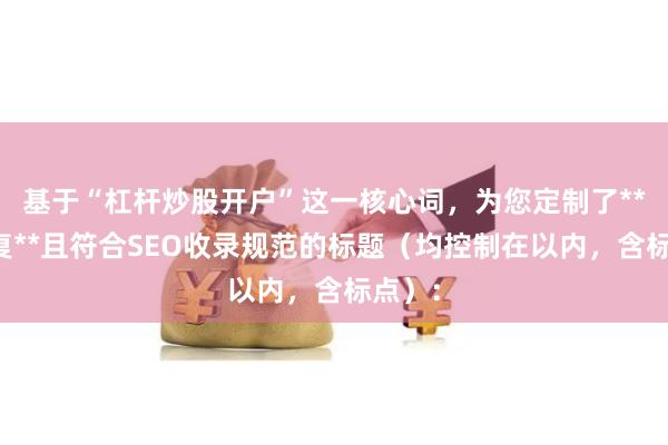基于“杠杆炒股开户”这一核心词，为您定制了**不重复**且符合SEO收录规范的标题（均控制在以内，含标点）：